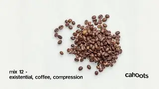 cahoots mix 12 - existential, coffee, compression