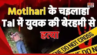 Motihari के Chailaha Tal में युवक की बेरहमी से हत्या 😢 | Bihar Crime News | Breaking News