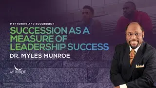 Succession As A Measure of Leadership Success | Dr. Myles Munroe