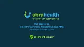 Abra Health - Qu&eacute; esperar en el Centro Quir&uacute;rgico Ambulatorio para Ni&ntilde;os - Version para Ni&ntilde;os