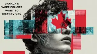 Canada's Woke Policies Want to Destroy You