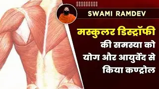 मस्कुलर डिस्ट्रॉफी की समस्या को योग और आयुर्वेद से किया कण्ट्रोल || Swami Ramdev