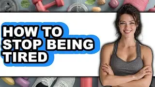 How to Stop Being Tired (updated)