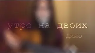 Дино- Утро на двоих (cover by Sabina Shabozova)