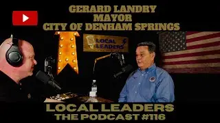 Denham Springs Mayor Gerard Landry Local Leaders The Podcast 116