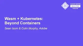 Wasm + Kubernetes: Beyond Containers - Sean Isom, Adobe & Colin Murphy, Adobe