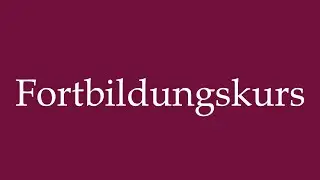 How to Pronounce ''Fortbildungskurs'' (Advanced training course) Correctly in German