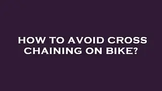 How to avoid cross chaining on bike?
