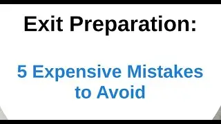 5 Expensive Mistakes to Avoid when doing Exit Preparation and planning to sell your business
