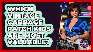 Which Vintage Cabbage Patch Kids Are Most Valuable? - I'm an 80s Baby