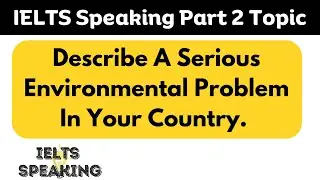Describe A Serious Environmental Problem In Your Country. -  IELTS Speaking Part 2 Topic