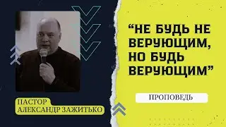 Не Будь не верующим, но Будь Верующим // Пастор Александр Зажитько // Проповедь