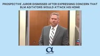 Prospective juror dismissed after expressing concern that BLM agitators would attack his home