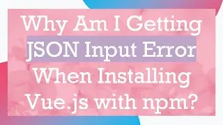 Why Am I Getting JSON Input Error When Installing Vue.js with npm?