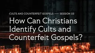 Secret Church 18 &ndash; Session 3: How Can Christians Identify Cults and Counterfeit Gospels?