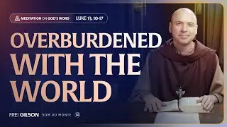 Overburdened with the world | (Luke 13, 10-17) #290 | Meditation On God's Word