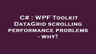 C# : WPF Toolkit DataGrid scrolling performance problems - why?