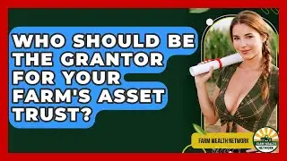 Who Should Be The Grantor For Your Farm's Asset Trust? - Farm Wealth Network