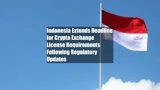 Indonesia Extends Deadline for Crypto Exchange License Requirements Following Regulatory Updates