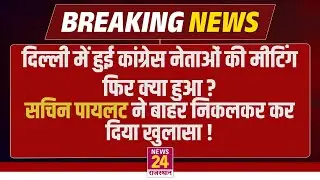 Delhi में हुई Congress नेताओं की मीटिंग..फिर क्या हुआ ? Sachin Pilot ने बाहर निकलकर कर दिया खुलासा !