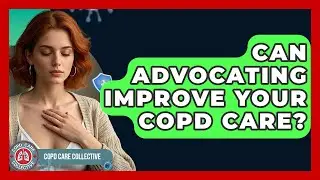 Can Advocating Improve Your COPD Care? - COPD Care Collective