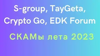 S-group, TayGeta, Crypto Go, EDK Forum - СКАМы лета 2023г