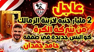 عاجل : 2 مليار جنيه تنعش خزينة الزمالك من شركة الكرة 💰🔥 / الجديد فى صفقة حامد حمدان ✅💥🔥/ أرض بديلة❌