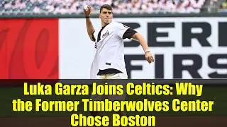 Luka Garza Joins Celtics: Why the Former Timberwolves Center Chose Boston