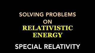 Solving Problems on Relativistic Energy | Special Relativity