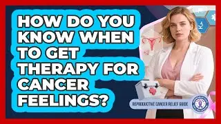 How Do You Know When To Get Therapy For Cancer Feelings?