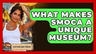What Makes SMoCA A Unique Museum? - Everything About Phoenix