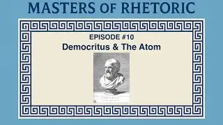 Masters of Rhetoric: Democritus and The Atom Episode #10