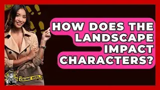 How Does The Landscape Impact Characters? - The Crime Reel