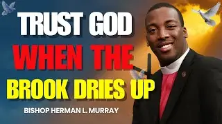 When Your Brook Dries Up: Trust God&rsquo;s Timing and Provision | Bishop Herman L. Murray