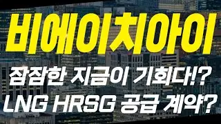 [비에이치아이 주가전망] 잠잠한 지금이 기회다!? LNG HRSG 공급 계약 까지! 이정도면 말 다했죠?