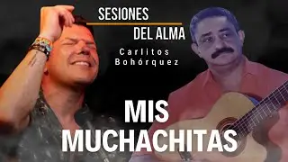 MIS MUCHACHITAS - Carlitos Boh&oacute;rquez #SESIONESDELALMA