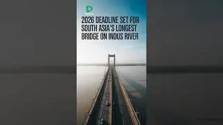 2026 Deadline Set for South Asia&rsquo;s Longest River Bridge on Indus
