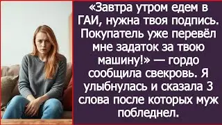 Едем в ГАИ, нужна твоя подпись. Покупатель уже перевел мне задаток за твою машину! Сообщила свекровь