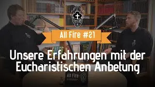 Unsere Erfahrungen mit der Eucharistischen Anbetung | All Fire #21
