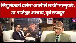 लिपुलेकको बारेमा ओलीले माफी माग्नुपर्छः डा राजेश्वर आचार्य, पूर्व राजदूत