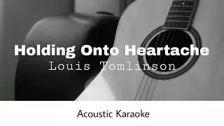 Louis Tomlinson - Holding Onto Heartache (Acoustic Karaoke)