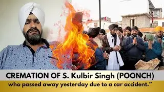 Cremation of S. Kulbir Singh, who passed away yesterday due to a car accident.&rdquo;