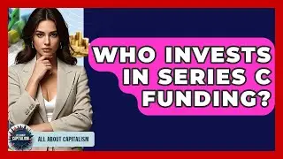 Who Invests In Series C Funding? - All About Capitalism