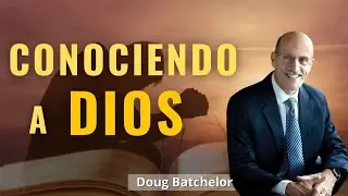 Conociendo a Dios - Doug Batchelor
