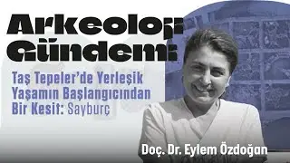 Taş Tepeler'de Yerleşik Yaşamın Başlangıcından Bir Kesit: Sayburç | Arkeoloji Gündemi