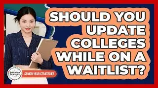Should You Update Colleges While On A Waitlist?