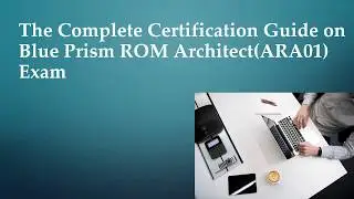 The Complete Certification Guide on Blue Prism ROM Architect(ARA01) Exam