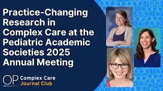 Practice-Changing Research in Complex Care at the Pediatric Academic Societies 2025 Annual Meeting