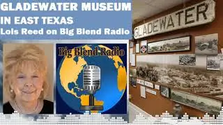 Gladewater Museum in East Texas - Lois Reed on Big Blend Radio