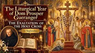 The Exaltation of the Holy Cross (14 September) ~ Dom Prosper Gu&eacute;ranger
